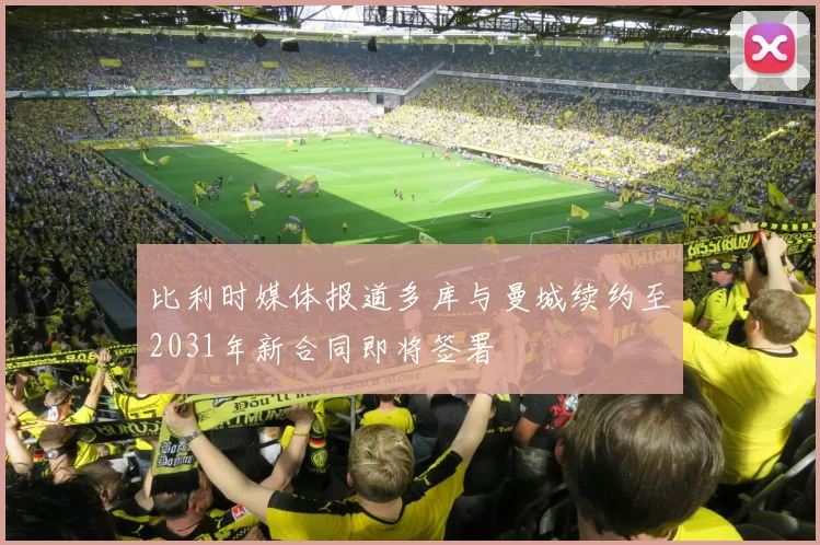比利时媒体报道多库与曼城续约至2031年新合同即将签署