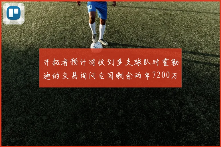 开拓者预计将收到多支球队对霍勒迪的交易询问合同剩余两年7200万