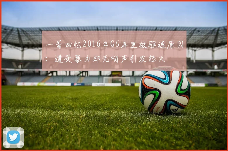 一哥回忆2016年G6库里被驱逐原因：遭受暴力却无哨声引发怒火