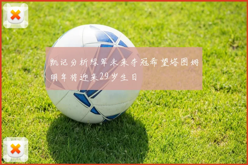 凯记分析绿军未来夺冠希望塔图姆明年将迎来29岁生日